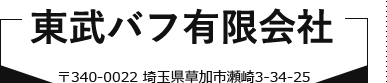 東武バフ有限会社〒340-0022 埼玉県草加市瀬崎3-34-25