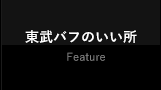 東武バフのいい所 Feature