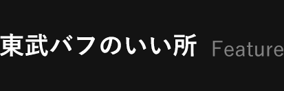 東武バフのいい所 Feature