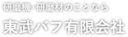 研磨機・研磨材のことなら 東武バフ有限会社