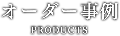 オーダー事例 Products